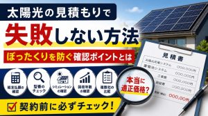太陽光の見積もりで失敗しない方法！ぼったくりを防ぐ確認ポイントとは