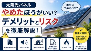 太陽光パネルはやめたほうがいい?デメリットとリスクを徹底解説!本当にやめるべきケースとは